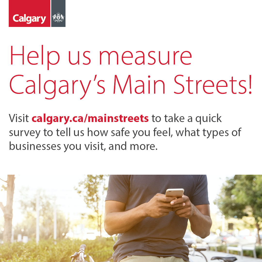 Help us measure Calgary's Main Streets! Visit calgary.ca/mainstreets to take a quick survey to tell us how safe you feel, what types of businesses you visit, and more.