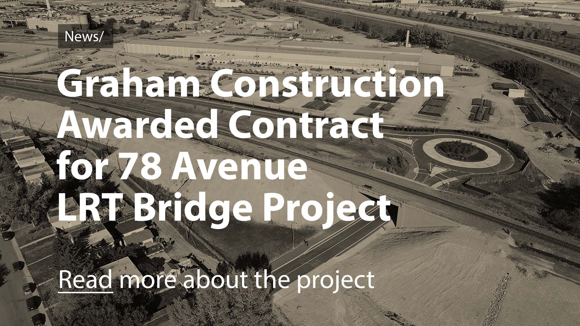 NEWS: Graham Construction awarded contract for 78 Avenue LRT Bridge project. Read more about the project.