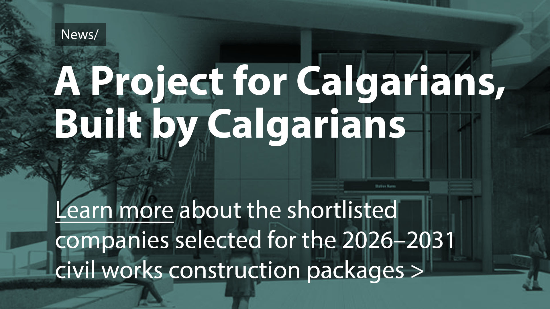 NEWS: A Project for Calgarians, Built by Calgarians. Learn more about the shortlisted companies selected for the 2026–2031  civil works construction packages.